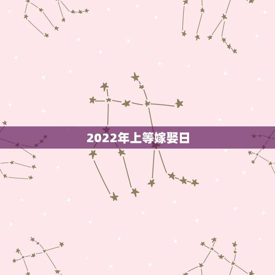2022年上等嫁娶日，嫁娶日的上下轿时间是依据什么定出来的