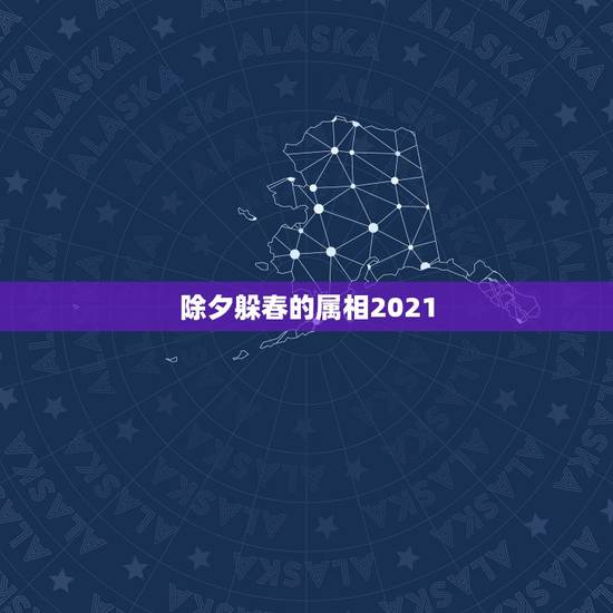 除夕躲春的属相2021，今年属相2021属相