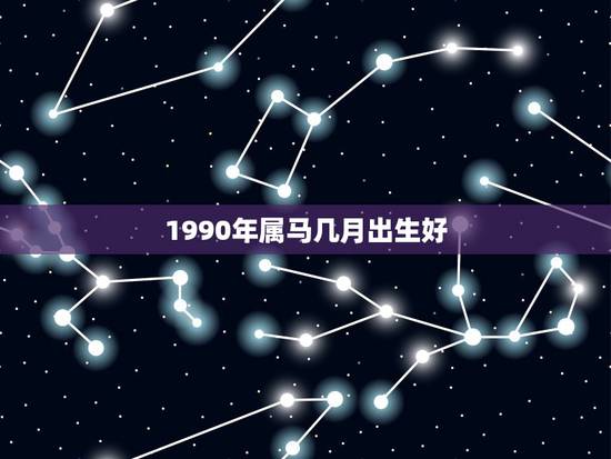 1990年属马几月出生好,1990年属马2022 年运势 1990年属马几月出生好,1990年属马2022 年运势