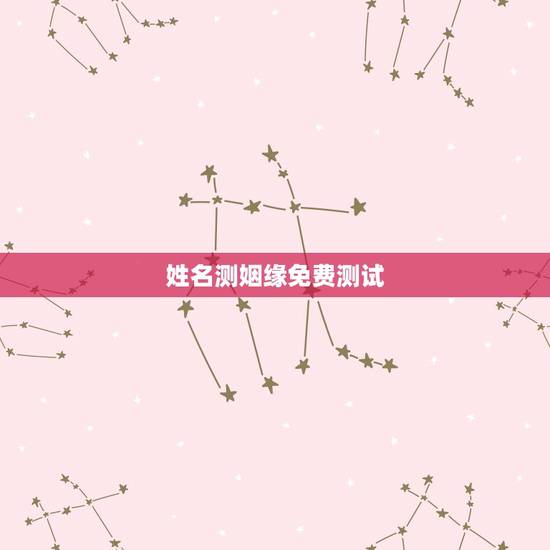 姓名测姻缘免费测试,测婚姻配对测试,姓名姻缘配对测试命理好不好 姓名测姻缘免费测试,测婚姻配对测试,姓名姻缘配对测试命理好不好