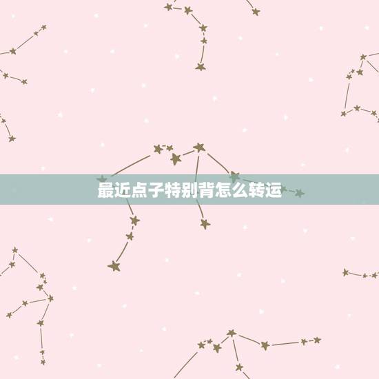 最近点子特别背怎么转运，最近点背怎么能转运