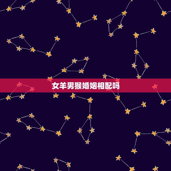 女羊男猴婚姻相配吗，男猴女羊相配吗