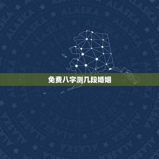 免费八字测几段婚姻，免费测生辰八字算婚姻