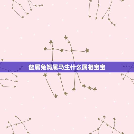 爸属兔妈属马生什么属相宝宝，爸爸属兔妈妈属马孩子什么属相好