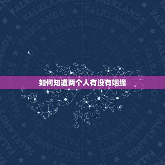 如何知道两个人有没有姻缘，怎么看两个人是否有姻缘？