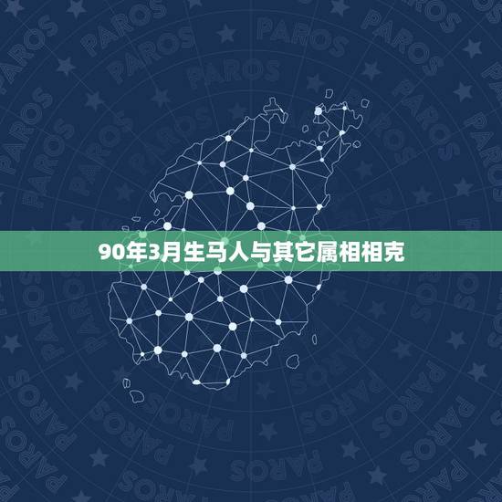 90年3月生马人与其它属相相克,1990年属马的和什么属相相配好 90年3月生马人与其它属相相克,1990年属马的和什么属相相配好