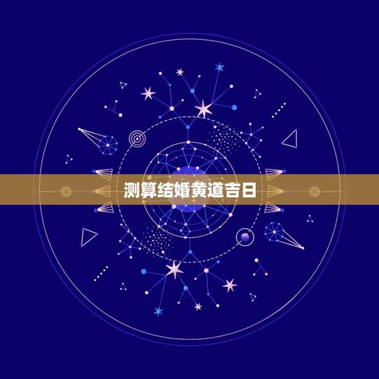 测算结婚黄道吉日,如何计算结婚黄道吉日? 测算结婚黄道吉日,如何计算结婚黄道吉日?