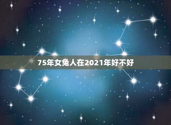 75年女兔人在2021年好不好，2021年兔人运程1975年