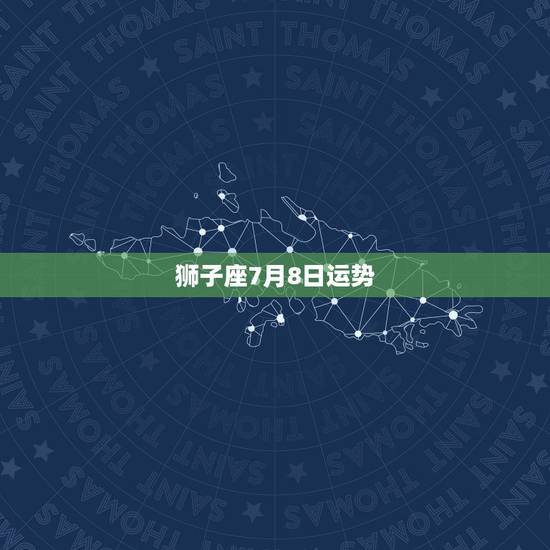 狮子座7月8日运势，狮子座八月份运势