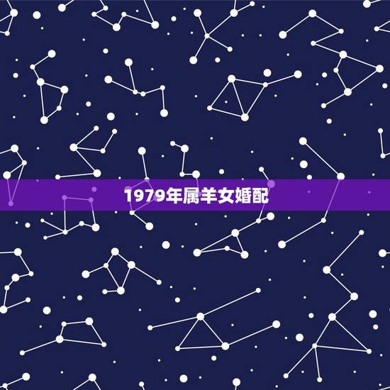1979年属羊女婚配,91年属羊女和什么最配 1979年属羊女婚配,91年属羊女和什么最配