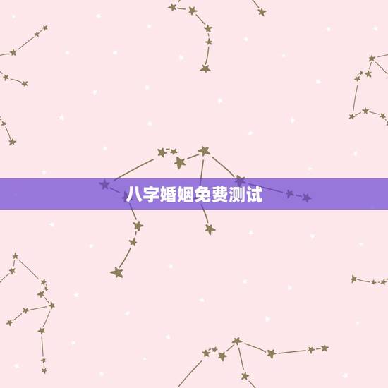 八字婚姻免费测试，八字合婚免费测试