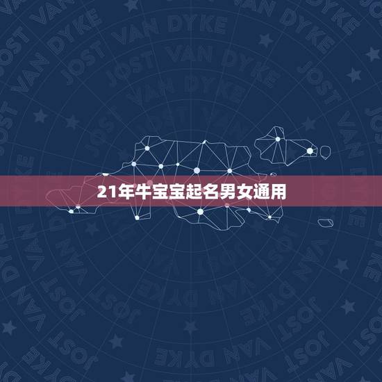 21年牛宝宝起名男女通用，牛年宝宝名字大全2021有寓意