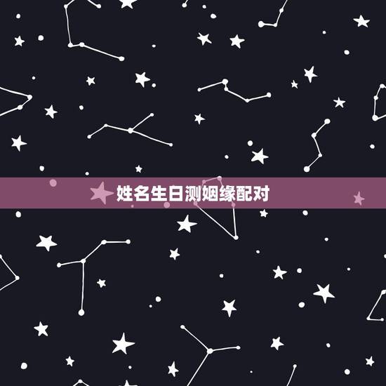 姓名生日测姻缘配对,姓名配对免费测姻缘 姓名生日测姻缘配对,姓名配对免费测姻缘
