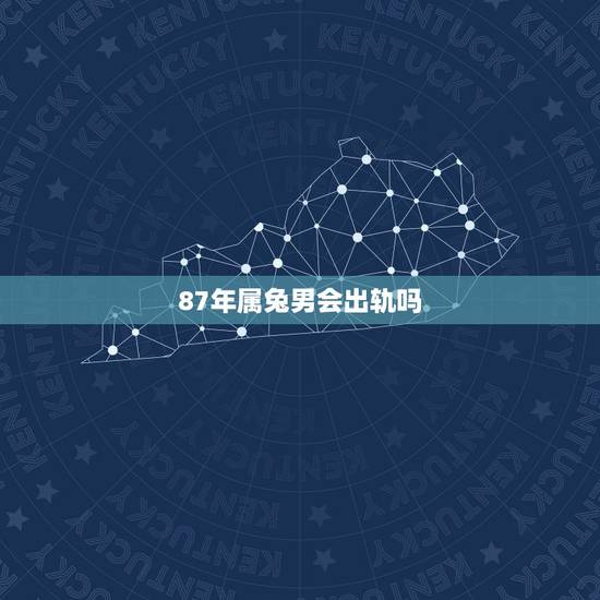 87年属兔男会出轨吗，属兔40多岁的男人出轨吗