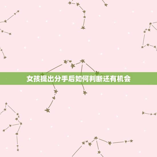 女孩提出分手后如何判断还有机会,分手后怎么知道女孩还有没机会聊 女孩提出分手后如何判断还有机会,分手后怎么知道女孩还有没机会聊