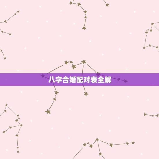八字合婚配对表全解,八字配对合婚中的那些代表什么意思 八字合婚配对表全解,八字配对合婚中的那些代表什么意思