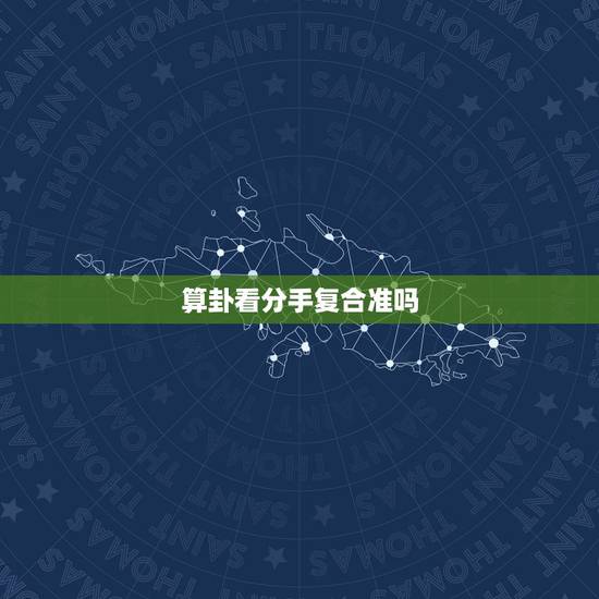 算卦看分手复合准吗,从命理上看分手后是否可以复合有依据吗 算卦看分手复合准吗,从命理上看分手后是否可以复合有依据吗