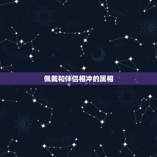 佩戴和伴侣相冲的属相,属相相冲怎么化解 ? 佩戴和伴侣相冲的属相,属相相冲怎么化解 ?