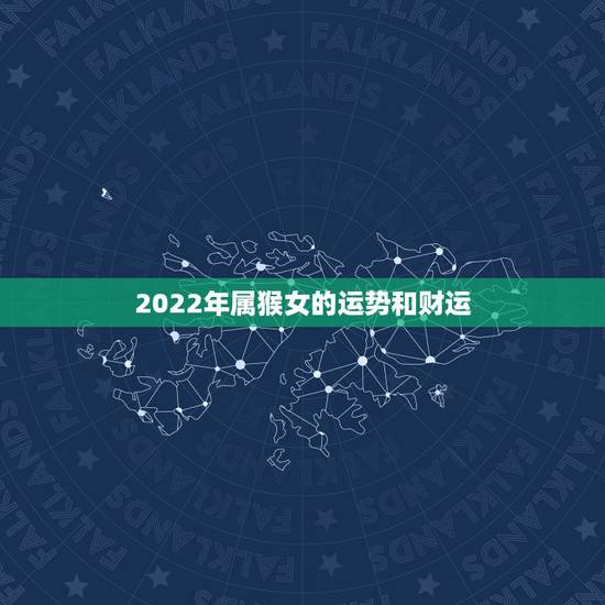 2022年属猴女的运势和财运,生肖属猴未来十年运势 2022年属猴女的运势和财运,生肖属猴未来十年运势