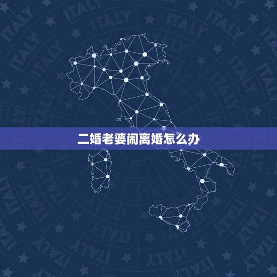 二婚老婆闹离婚怎么办,我二婚才四个月老婆就闹离婚,我怎么面对我的父母 二婚老婆闹离婚怎么办,我二婚才四个月老婆就闹离婚,我怎么面对我的父母