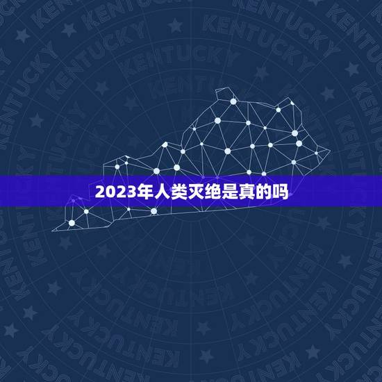 2023年人类灭绝是真的吗,2012人类已经灭绝证据 2023年人类灭绝是真的吗,2012人类已经灭绝证据