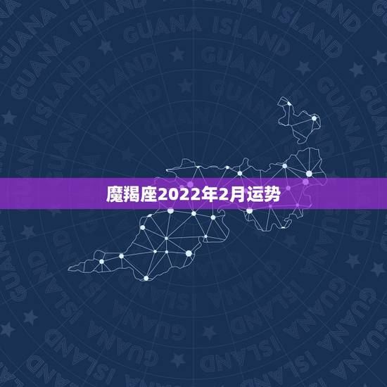 魔羯座2022年2月运势,摩羯座2012年2月的运势是怎么样的啊 魔羯座2022年2月运势,摩羯座2012年2月的运势是怎么样的啊