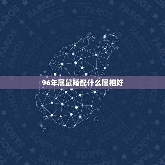 96年属鼠婚配什么属相好,96年属鼠最佳婚配 96年属鼠婚配什么属相好,96年属鼠最佳婚配
