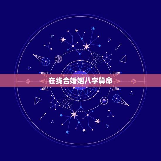 在线合婚姻八字算命，在线合八字算婚姻