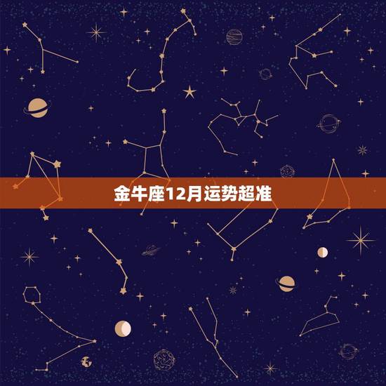 金牛座12月运势超准,金牛座十二个月的运气 金牛座12月运势超准,金牛座十二个月的运气