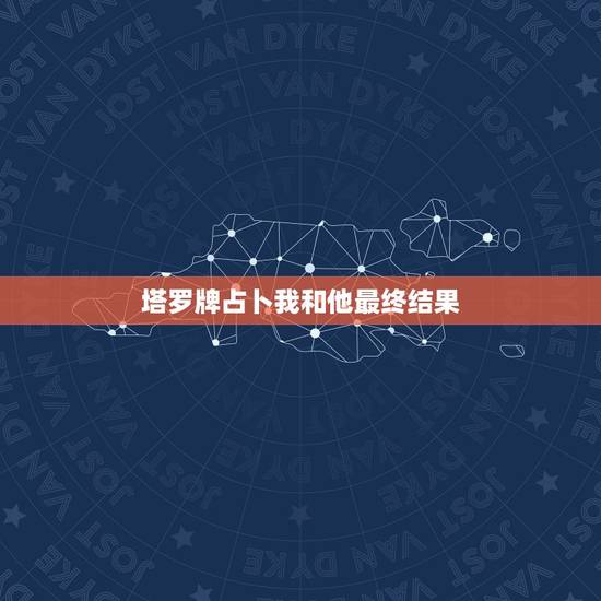 塔罗牌占卜我和他最终结果，塔罗十字测试：我和他会有结果吗？