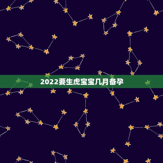 2022要生虎宝宝几月备孕,86年女性在2022年可以生虎宝宝吗? 2022要生虎宝宝几月备孕,86年女性在2022年可以生虎宝宝吗?
