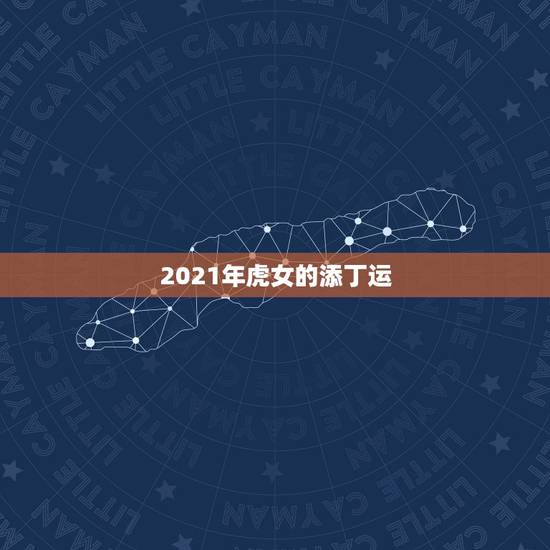 2021年虎女的添丁运，属虎62年八初四晚”11半左右生人今年财运运气