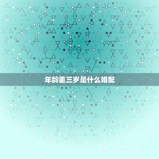 年龄差三岁是什么婚配,年龄相差3、6、9岁的人都是极端配对,这种说法可 年龄差三岁是什么婚配,年龄相差3、6、9岁的人都是极端配对,这种说法可