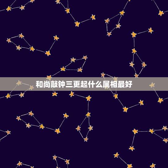 和尚敲钟三更起什么属相最好,和尚敲钟三更起代表什么生肖? 和尚敲钟三更起什么属相最好,和尚敲钟三更起代表什么生肖?