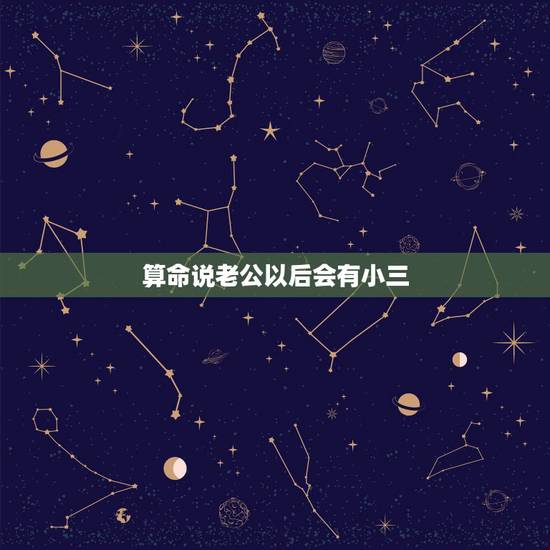 算命说老公以后会有小三,算卦的说我老公以后必有小三 算命说老公以后会有小三,算卦的说我老公以后必有小三