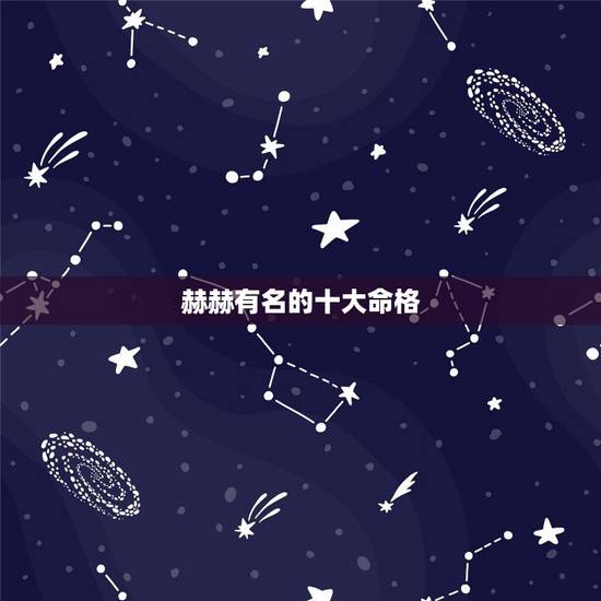 赫赫有名的十大命格,中国古代以紫微代表帝王命格,那有没有什么代表着一生 赫赫有名的十大命格,中国古代以紫微代表帝王命格,那有没有什么代表着一生