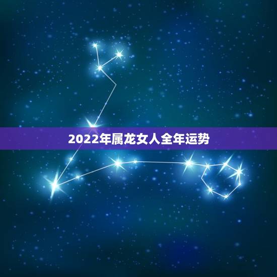 2022年属龙女人全年运势,属龙人未来十年运势预测 2022年属龙女人全年运势,属龙人未来十年运势预测