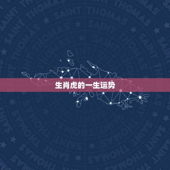生肖虎的一生运势,属虎什么命运 生肖虎的一生运势,属虎什么命运
