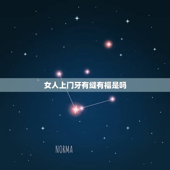 女人上门牙有缝有福是吗,女人门牙缝隙宽有什么说法? 女人上门牙有缝有福是吗,女人门牙缝隙宽有什么说法?