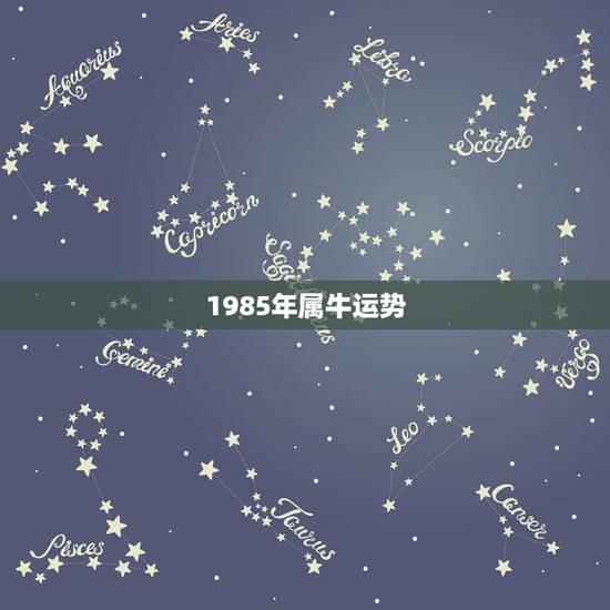 1985年属牛运势,85年属牛的运气怎么样 1985年属牛运势,85年属牛的运气怎么样