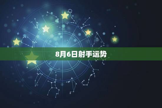8月6日射手运势,射手座今日适不适合钓鱼运势 8月6日射手运势,射手座今日适不适合钓鱼运势