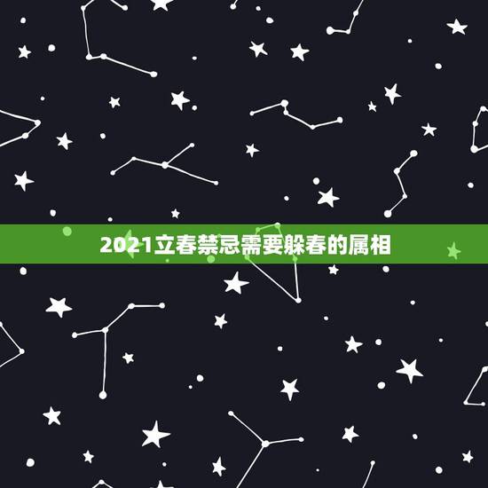 2021立春禁忌需要躲春的属相,2021年立春躲春是什么意思 2021立春禁忌需要躲春的属相,2021年立春躲春是什么意思