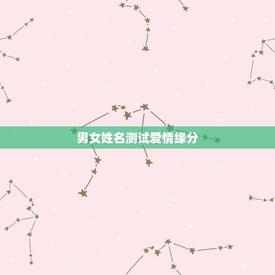 男女姓名测试爱情缘分,测试男女两个人姓名配对缘分指数 男女姓名测试爱情缘分,测试男女两个人姓名配对缘分指数