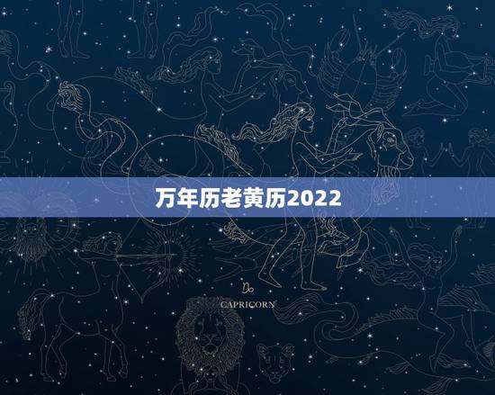 万年历老黄历2022 年黄道吉日，万年历2022 年日历事宜查询