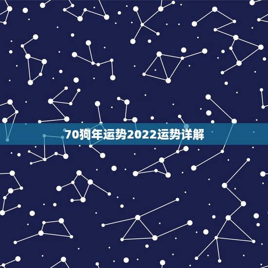 70狗年运势2022运势详解,70年狗52岁以后命运真好 70狗年运势2022运势详解,70年狗52岁以后命运真好