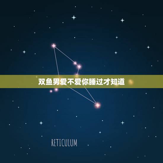 双鱼男爱不爱你睡过才知道,想了解一下双鱼座男生爱不爱你 双鱼男爱不爱你睡过才知道,想了解一下双鱼座男生爱不爱你