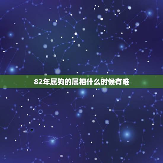82年属狗的属相什么时候有难,属狗82年是什么命 82年属狗的属相什么时候有难,属狗82年是什么命