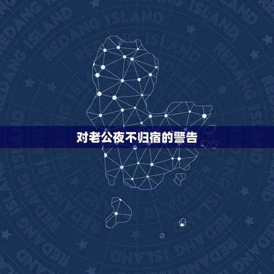 对老公夜不归宿的警告,老公夜不归宿,我该怎么办 对老公夜不归宿的警告,老公夜不归宿,我该怎么办
