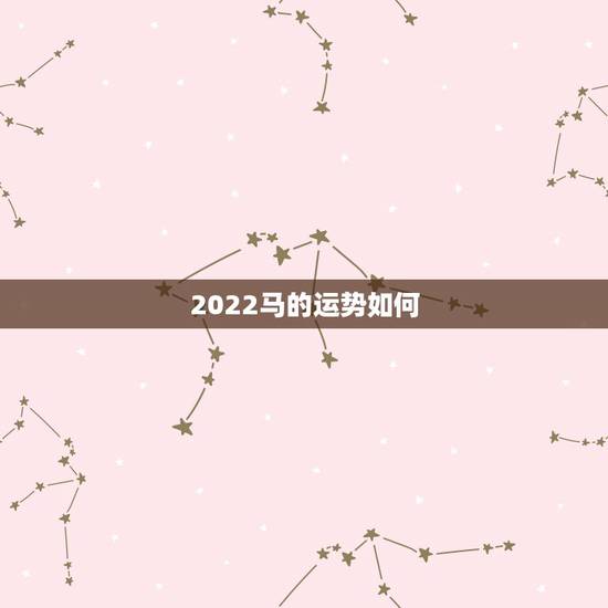 2022马的运势如何,2021年属马女全年运势如何 2022马的运势如何,2021年属马女全年运势如何