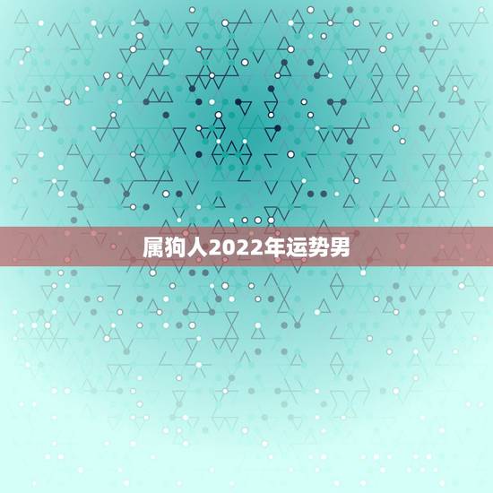 属狗人2022年运势男，2022年属狗人的全年运势
